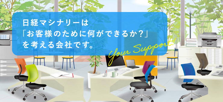 日経マシナリーは「お客様のために何ができるか？」を考える会社です。